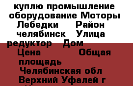 куплю промышление оборудование Моторы Лебедки;  › Район ­ челябинск › Улица ­ редуктор › Дом ­ 40 777 › Цена ­ 4 077 › Общая площадь ­ 4 077 722 - Челябинская обл., Верхний Уфалей г. Недвижимость » Помещения продажа   